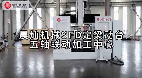 【專注精耕 奮力前行】晨燦機械SFD定梁動臺五軸聯動加工中心