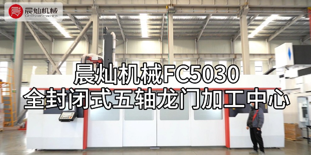 晨燦機械FC5030：高效全能的全封閉式五軸龍門加工中心